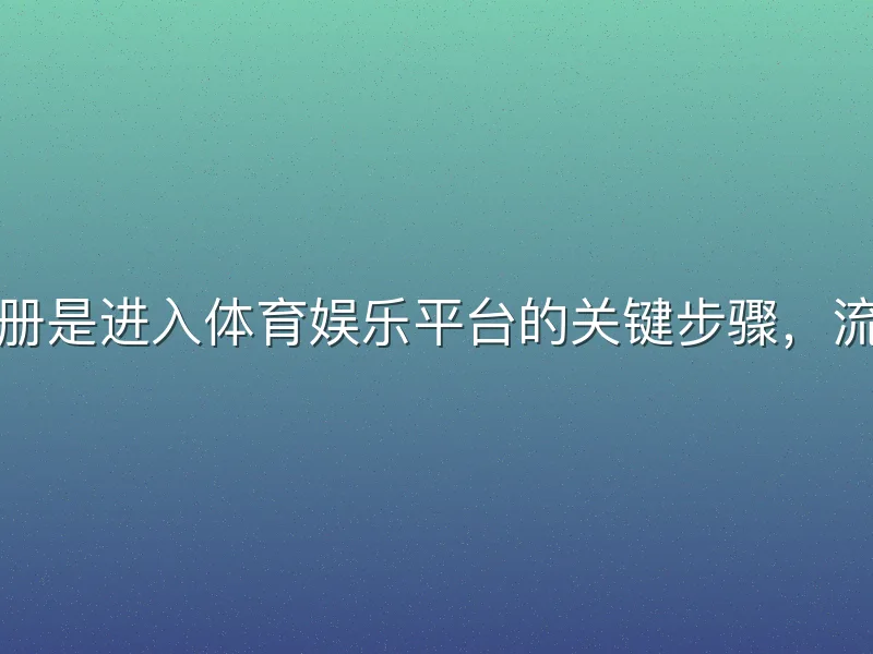 哈哈体育注册是进入体育娱乐平台的关键步骤，流程简洁高效